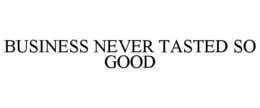BUSINESS NEVER TASTED SO GOOD trademark