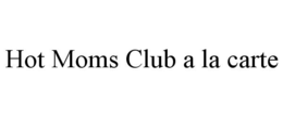 HOT MOMS CLUB A LA CARTE trademark