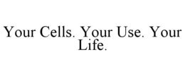 YOUR CELLS. YOUR USE. YOUR LIFE. trademark