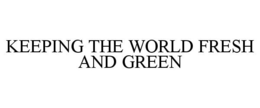 KEEPING THE WORLD FRESH AND GREEN trademark