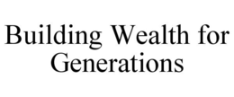 BUILDING WEALTH FOR GENERATIONS trademark