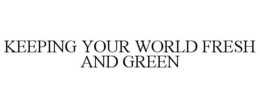 KEEPING YOUR WORLD FRESH AND GREEN trademark