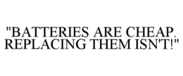 "BATTERIES ARE CHEAP. REPLACING THEM ISN'T!" trademark