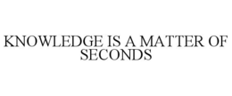 KNOWLEDGE IS A MATTER OF SECONDS trademark