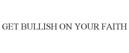 GET BULLISH ON YOUR FAITH trademark