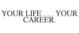YOUR LIFE . . . YOUR CAREER. trademark
