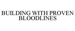 BUILDING WITH PROVEN BLOODLINES trademark