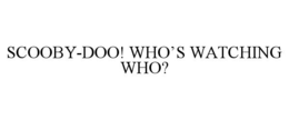 SCOOBY-DOO! WHO'S WATCHING WHO? trademark