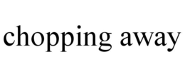 CHOPPING AWAY trademark