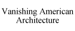 VANISHING AMERICAN ARCHITECTURE trademark