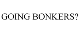 GOING BONKERS? trademark