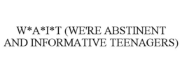 W*A*I*T (WE'RE ABSTINENT AND INFORMATIVE TEENAGERS) trademark
