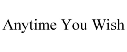 ANYTIME YOU WISH trademark