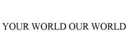 YOUR WORLD OUR WORLD trademark