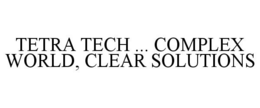 TETRA TECH ... COMPLEX WORLD, CLEAR SOLUTIONS trademark