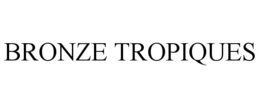 BRONZE TROPIQUES trademark