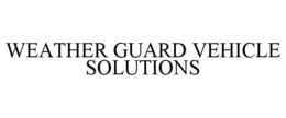 WEATHER GUARD VEHICLE SOLUTIONS trademark