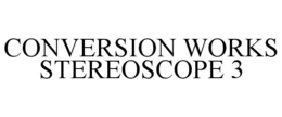 CONVERSION WORKS STEREOSCOPE 3 trademark