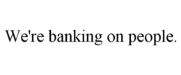 WE'RE BANKING ON PEOPLE. trademark
