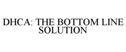 DHCA: THE BOTTOM LINE SOLUTION trademark