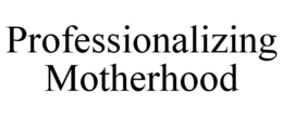 PROFESSIONALIZING MOTHERHOOD trademark