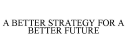 A BETTER STRATEGY FOR A BETTER FUTURE trademark