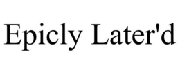 EPICLY LATER'D trademark