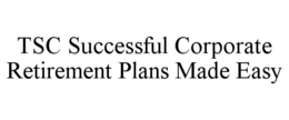 TSC SUCCESSFUL CORPORATE RETIREMENT PLANS MADE EASY trademark