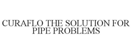 CURAFLO THE SOLUTION FOR PIPE PROBLEMS trademark