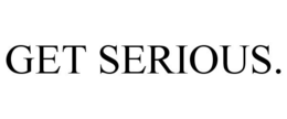 GET SERIOUS. trademark
