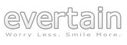 EVERTAIN WORRY LESS. SMILE MORE. trademark