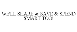WE'LL SHARE & SAVE & SPEND SMART TOO! trademark