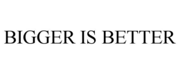 BIGGER IS BETTER trademark