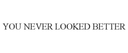 YOU NEVER LOOKED BETTER trademark