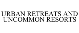 URBAN RETREATS AND UNCOMMON RESORTS trademark