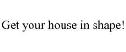 GET YOUR HOUSE IN SHAPE! trademark