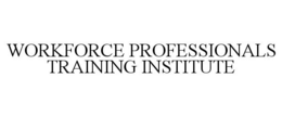WORKFORCE PROFESSIONALS TRAINING INSTITUTE trademark