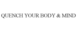 QUENCH YOUR BODY & MIND trademark