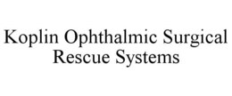 KOPLIN OPHTHALMIC SURGICAL RESCUE SYSTEMS trademark