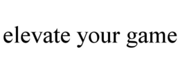 ELEVATE YOUR GAME trademark