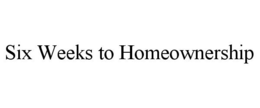 SIX WEEKS TO HOMEOWNERSHIP trademark