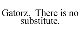 GATORZ. THERE IS NO SUBSTITUTE. trademark