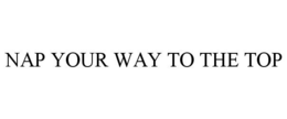 NAP YOUR WAY TO THE TOP trademark
