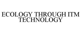 ECOLOGY THROUGH ITM TECHNOLOGY trademark