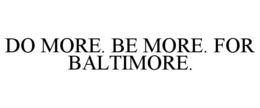 DO MORE. BE MORE. FOR BALTIMORE. trademark