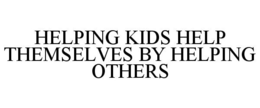 HELPING KIDS HELP THEMSELVES BY HELPING OTHERS trademark