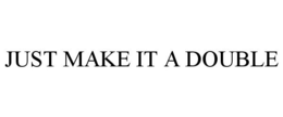 JUST MAKE IT A DOUBLE trademark