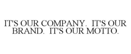 IT'S OUR COMPANY. IT'S OUR BRAND. IT'S OUR MOTTO. trademark