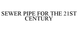 SEWER PIPE FOR THE 21ST CENTURY trademark