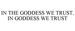 IN THE GODDESS WE TRUST, IN GODDESS WE TRUST trademark